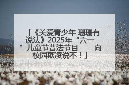 《关爱青少年 珊珊有说法》2025年“六一”儿童节普法节目——向校园欺凌说不！