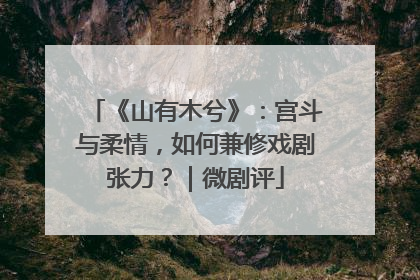《山有木兮》：宫斗与柔情，如何兼修戏剧张力？｜微剧评