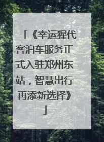 《幸运猩代客泊车服务正式入驻郑州东站，智慧出行再添新选择》