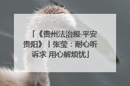 《贵州法治报·平安贵阳》丨张莹：耐心听诉求 用心解烦忧