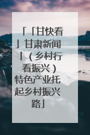 「甘快看」甘肃新闻丨（乡村行 看振兴）特色产业托起乡村振兴路