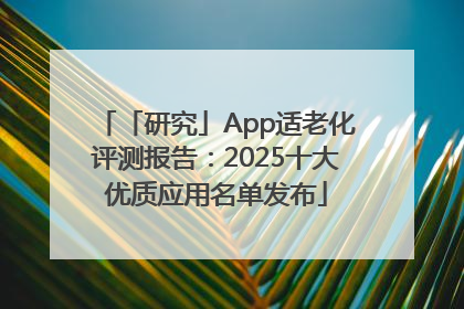「研究」App适老化评测报告：2025十大优质应用名单发布