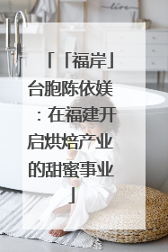 「福岸」台胞陈依媄：在福建开启烘焙产业的甜蜜事业