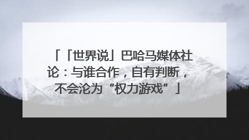 「世界说」巴哈马媒体社论：与谁合作，自有判断，不会沦为“权力游戏”