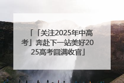 「关注2025年中高考」奔赴下一站美好2025高考圆满收官