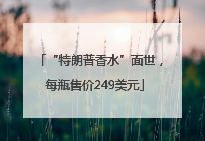 “特朗普香水”面世，每瓶售价249美元