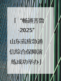 “畅通齐鲁·2025”山东省应急通信综合保障演练成功举办
