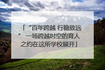 “百年跨越 行稳致远” 一场跨越时空的育人之约在这所学校展开
