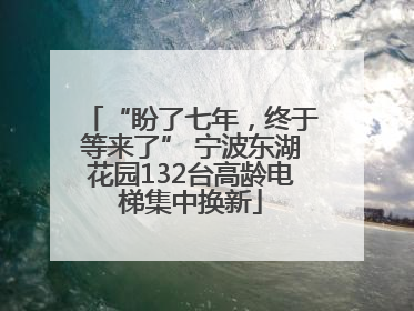 “盼了七年，终于等来了” 宁波东湖花园132台高龄电梯集中换新