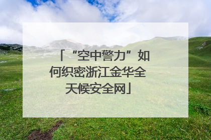 “空中警力”如何织密浙江金华全天候安全网