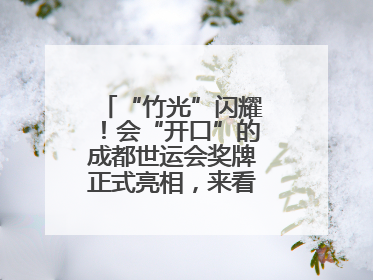 “竹光”闪耀！会“开口”的成都世运会奖牌正式亮相，来看设计师巧思