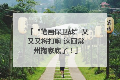 “笔画保卫战”又又又将打响 这回常州掏家底了！