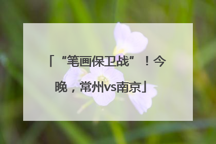 “笔画保卫战”！今晚，常州vs南京
