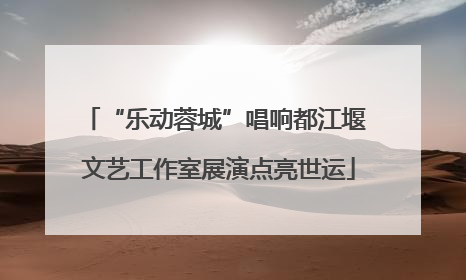 “乐动蓉城”唱响都江堰 文艺工作室展演点亮世运