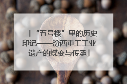 “五号楼”里的历史印记——汾西重工工业遗产的蝶变与传承