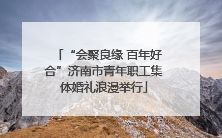 “会聚良缘 百年好合”济南市青年职工集体婚礼浪漫举行