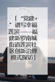 “党建+”谱写幸福莲滨——福建新罗南城街道莲滨社区创新治理模式探访