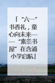 “六一”书香礼，童心向未来——“素兰书屋”在含浦小学启航