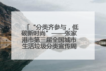 “分类齐参与，低碳新时尚”——张家港市第三届全国城市生活垃圾分类宣传周活动火热开展！