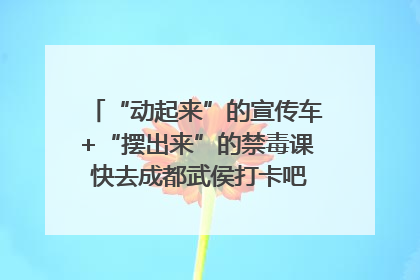 “动起来”的宣传车+“摆出来”的禁毒课 快去成都武侯打卡吧｜国际禁毒日