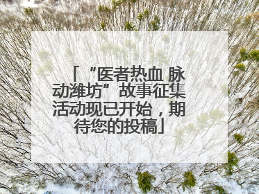 “医者热血 脉动潍坊”故事征集活动现已开始，期待您的投稿