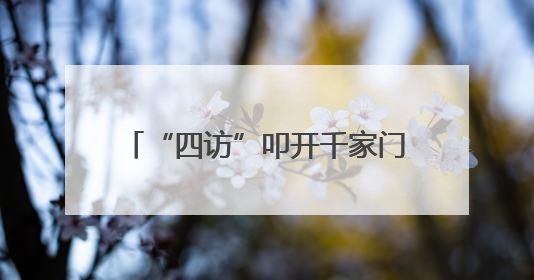 “四访”叩开千家门“四促”纾解万家忧