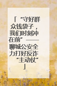 “守好群众钱袋子，我们时刻冲在前”——聊城公安全力打好反诈“主动仗”