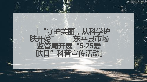 “守护美丽，从科学护肤开始”——东平县市场监管局开展“5·25爱肤日”科普宣传活动