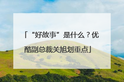 “好故事”是什么？优酷副总裁关旭划重点