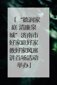 “德润家庭 清廉泉城”济南市好家庭好家教好家风巡讲首场活动举办