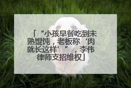 “小孩早餐吃到未熟馄饨，老板称‘肉就长这样’”，李伟律师支招维权