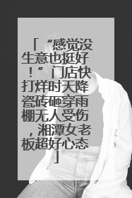 “感觉没生意也挺好！”门店快打烊时天降瓷砖砸穿雨棚无人受伤，湘潭女老板超好心态