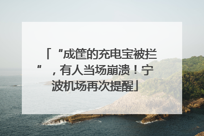 “成筐的充电宝被拦”，有人当场崩溃！宁波机场再次提醒