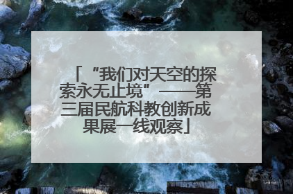“我们对天空的探索永无止境”——第三届民航科教创新成果展一线观察