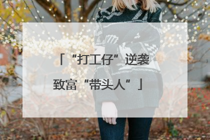 “打工仔”逆袭致富“带头人”