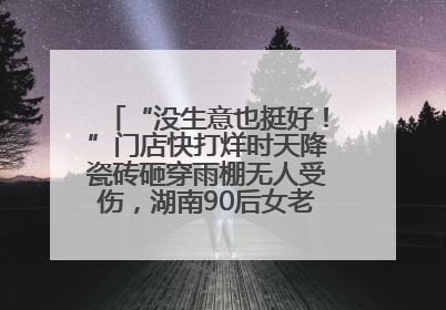 “没生意也挺好！”门店快打烊时天降瓷砖砸穿雨棚无人受伤，湖南90后女老板心态超好