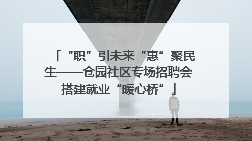 “职”引未来“惠”聚民生——仓园社区专场招聘会搭建就业“暖心桥”