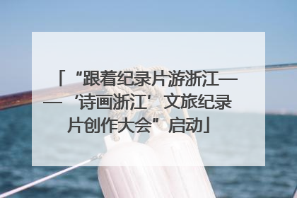 “跟着纪录片游浙江——‘诗画浙江’文旅纪录片创作大会”启动