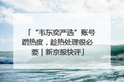 “韦东奕严选”账号蹭热度，趁热处理很必要｜新京报快评