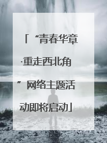 “青春华章·重走西北角”网络主题活动即将启动