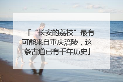 “长安的荔枝”最有可能来自重庆涪陵，这条古道已有千年历史