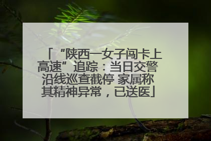 “陕西一女子闯卡上高速”追踪：当日交警沿线巡查截停 家属称其精神异常，已送医
