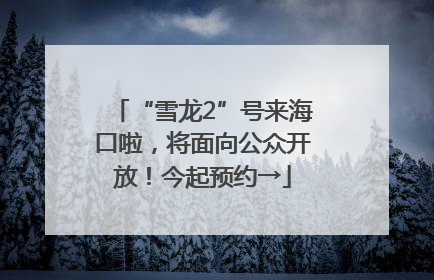“雪龙2”号来海口啦，将面向公众开放！今起预约→