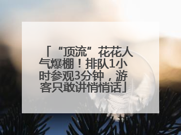 “顶流”花花人气爆棚！排队1小时参观3分钟，游客只敢讲悄悄话
