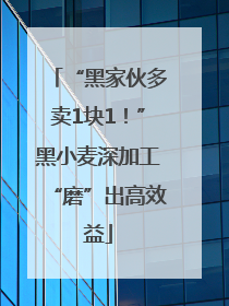 “黑家伙多卖1块1！”黑小麦深加工“磨”出高效益