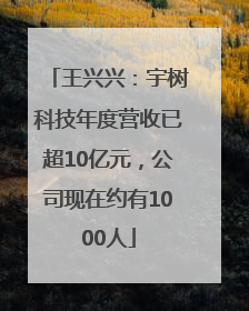 王兴兴：宇树科技年度营收已超10亿元，公司现在约有1000人
