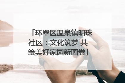 环翠区温泉镇明珠社区：文化筑梦 共绘美好家园新画卷