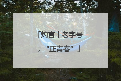 灼言丨老字号，“正青春”