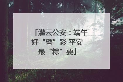 灌云公安：端午好“警”彩 平安最“粽”要