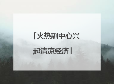 火热副中心兴起清凉经济